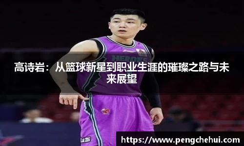 高诗岩：从篮球新星到职业生涯的璀璨之路与未来展望