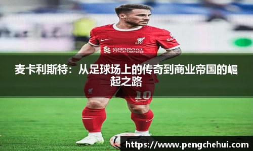 麦卡利斯特：从足球场上的传奇到商业帝国的崛起之路