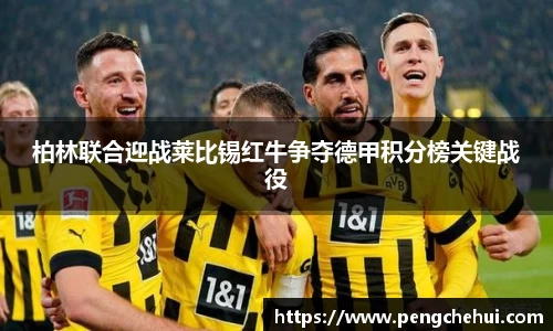 柏林联合迎战莱比锡红牛争夺德甲积分榜关键战役