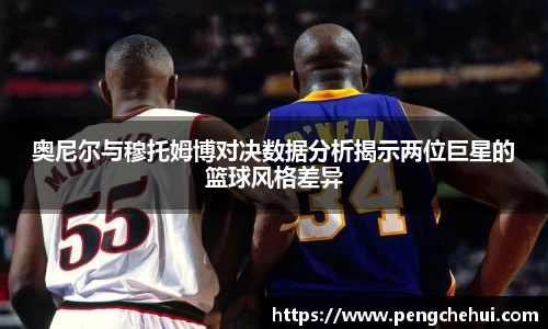 奥尼尔与穆托姆博对决数据分析揭示两位巨星的篮球风格差异