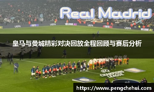 皇马与曼城精彩对决回放全程回顾与赛后分析