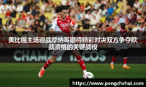 美比锡主场迎战摩纳哥期待精彩对决双方争夺欧战资格的关键战役